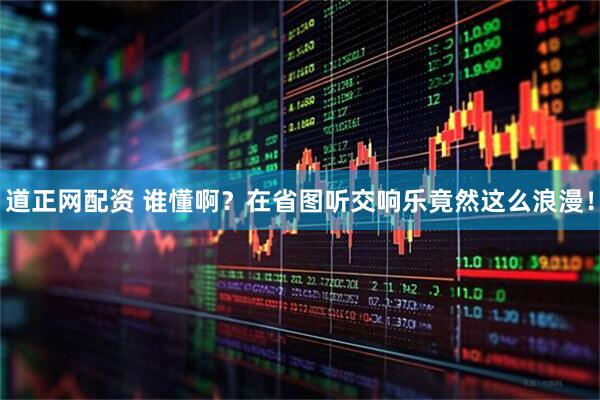 道正网配资 谁懂啊？在省图听交响乐竟然这么浪漫！