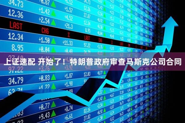 上证速配 开始了！特朗普政府审查马斯克公司合同