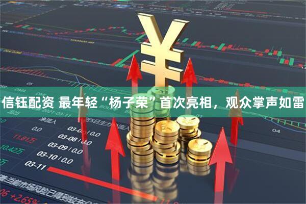 信钰配资 最年轻“杨子荣”首次亮相，观众掌声如雷