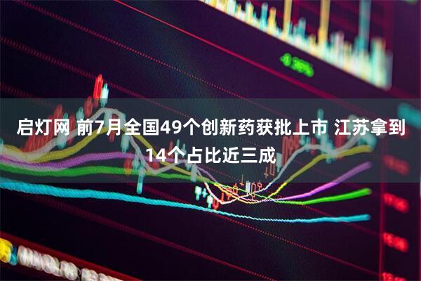 启灯网 前7月全国49个创新药获批上市 江苏拿到14个占比近三成