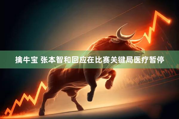 擒牛宝 张本智和回应在比赛关键局医疗暂停