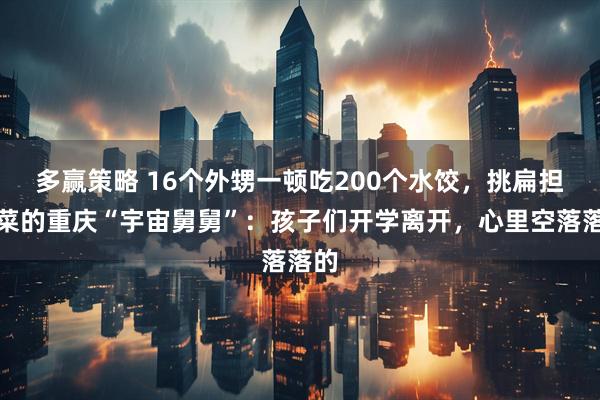多赢策略 16个外甥一顿吃200个水饺，挑扁担买菜的重庆“宇宙舅舅”：孩子们开学离开，心里空落落的