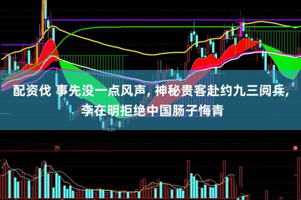 配资伐 事先没一点风声, 神秘贵客赴约九三阅兵, 李在明拒绝中国肠子悔青