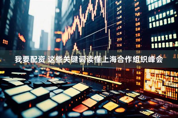 我要配资 这些关键词读懂上海合作组织峰会