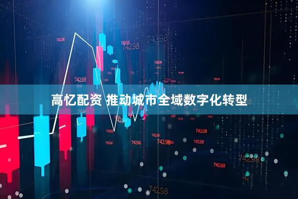 高忆配资 推动城市全域数字化转型