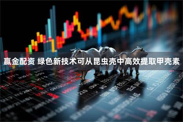 赢金配资 绿色新技术可从昆虫壳中高效提取甲壳素