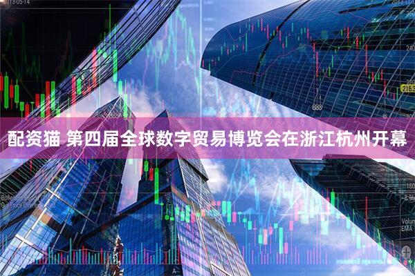 配资猫 第四届全球数字贸易博览会在浙江杭州开幕