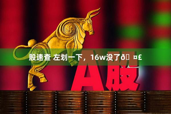 股速查 左划一下，16w没了🤣