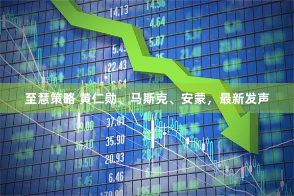 至慧策略 黄仁勋、马斯克、安蒙，最新发声