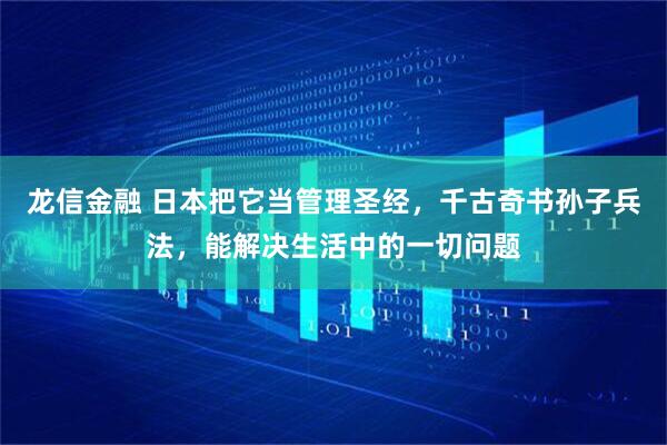 龙信金融 日本把它当管理圣经，千古奇书孙子兵法，能解决生活中的一切问题